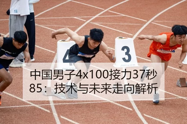 中国男子4x100接力37秒85：技术与未来走向解析
